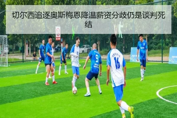 切尔西追逐奥斯梅恩降温薪资分歧仍是谈判死结