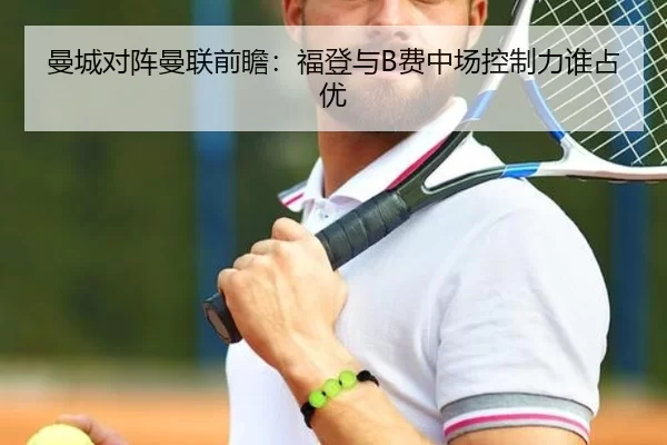 曼城对阵曼联前瞻：福登与B费中场控制力谁占优